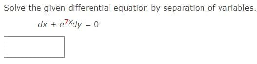 Solve the given differential equation by separation of variables.
dx + exdy = 0