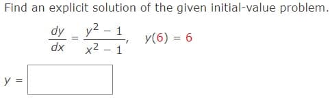 Find an explicit solution of the given initial-value problem.
1
y(6) = 6
y =
dy
dx
=
y²
x² - 1
-