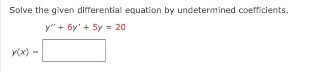 Solve the given differential equation by undetermined coefficients.
y" + 6y' + 5y = 20
y(x) =