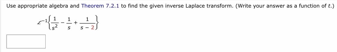 Use appropriate algebra and Theorem 7.2.1 to find the given inverse Laplace transform. (Write your answer as a function of t.)
1
1
449
+
.s²
S
1
S-21