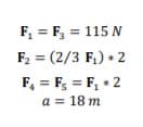 F, = F, = 115 N
F2 = (2/3 F,) • 2
F, = F; = F, + 2
a = 18 m
