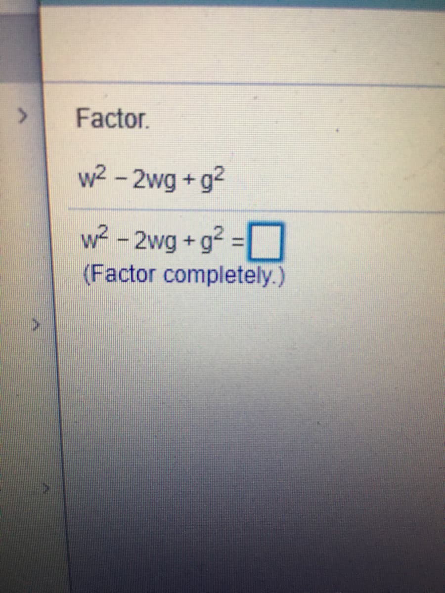 <.
Factor.
w2 - 2wg + g2
w² - 2wg +g? =|
(Factor completely.)
