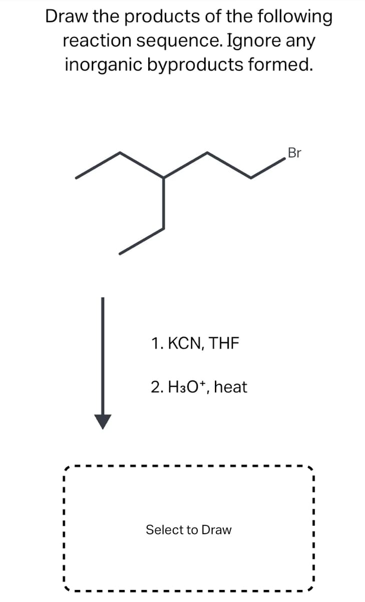 Draw the products of the following
reaction sequence. Ignore any
inorganic byproducts formed.
1. KCN, THE
2. H3O+, heat
Select to Draw
Br