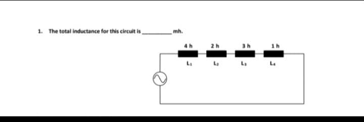 1. The total inductance for this circuit is,
mh.
4h
2 h
3h
1h
