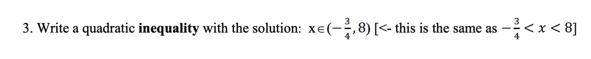 3. Write a quadratic inequality with the solution: x=(-2,8) [<- this is the same as
3
4
< x < 8]