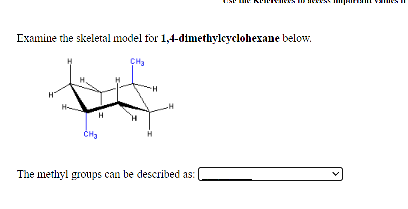 kelere!
шро
Examine the skeletal model for 1,4-dimethylcyclohexane below.
H
CH3
H-
H
H.
ČH3
H
The methyl groups can be described as:
