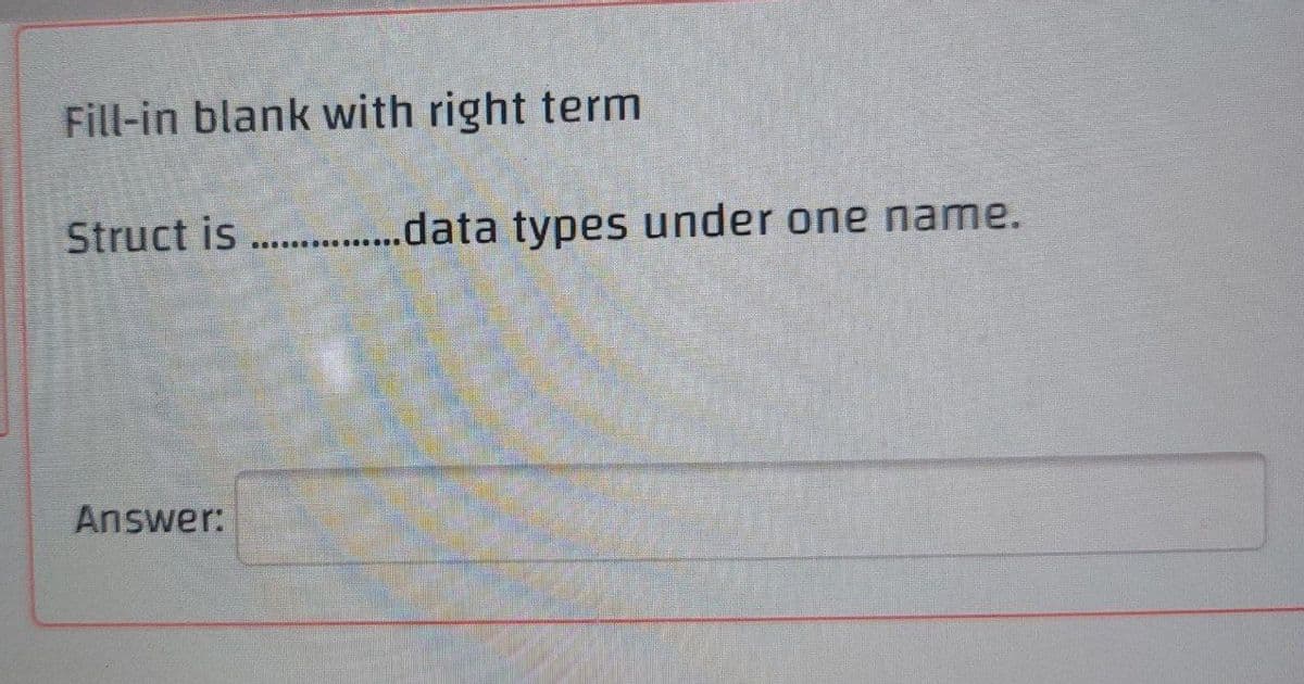 Fill-in blank with right term
Struct is .data types under one name.
Answer:
