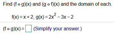 Find (fo g)(x) and (g o f)(x) and the domain of each.
- 3x - 2
f(x) = x + 2, g(x) =2x
(fo g)(x) =|
(Simplify your answer.)
