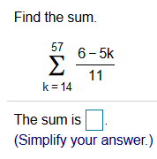 Find the sum.
57
6- 5k
Σ
11
k=14
The sum is
(Simplify your answer.)
