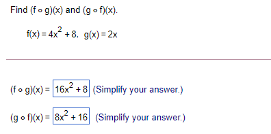 Find (fo g)(x) and (g o f)(x).
f(x) = 4x + 8, g(x) = 2x
(fo g)(x) = 16x + 8 (Simplify your answer.)
(g o f)(x) = 8x + 16 (Simplify your answer.)
