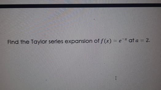 Find the Taylor series expansion of f(x) = e* at a = 2.
I