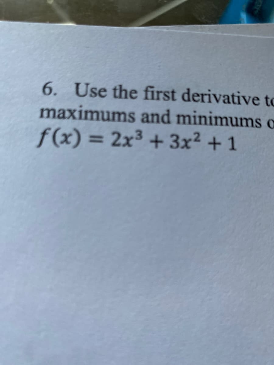 6. Use the first derivative to
maximums and minimums o
f(x) = 2x³ + 3x² + 1