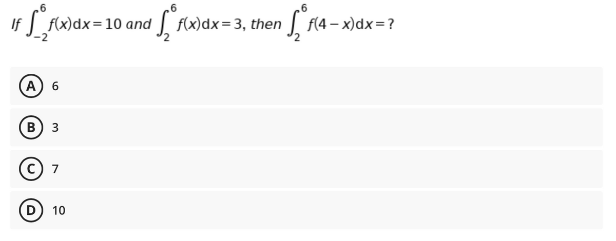 .6
If
f(x)dx=10 and
| f(x)dx=3, then
| F(4 – x)dx=?
A
В
c) 7
D
10
