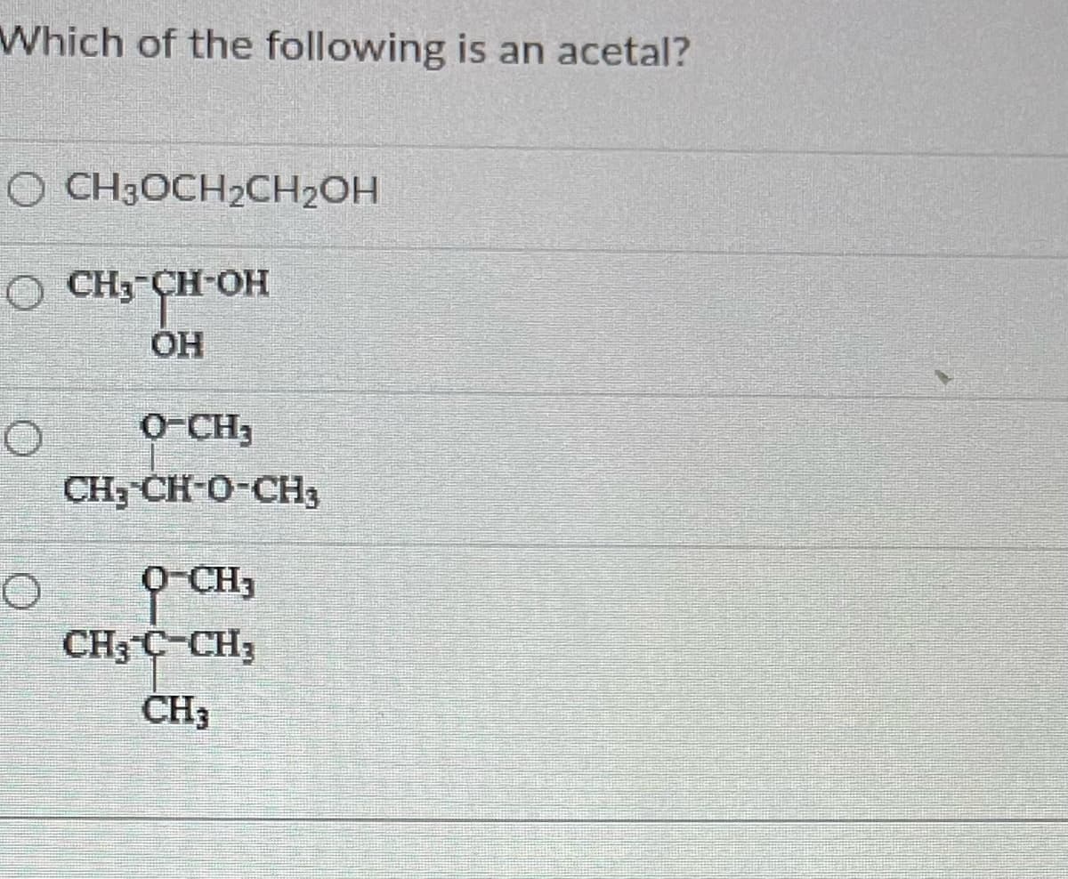 Which of the following is an acetal?
OCH3OCH₂CH₂OH
O CH₂-CH-OH
OH
O
O-CH3
CH;CH-O-CH
O-CH3
CH₂ C-CH₂
CH3