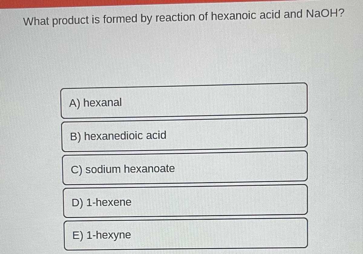 What product is formed by reaction of hexanoic acid and NaOH?
A) hexanal
B) hexanedioic acid
C) sodium hexanoate
D) 1-hexene
E) 1-hexyne