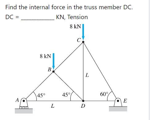 Find the internal force in the truss member DC.
DC =
KN, Tension
8 kN
C
8 kN
B
L
45°
45°
60°
A
E
D
