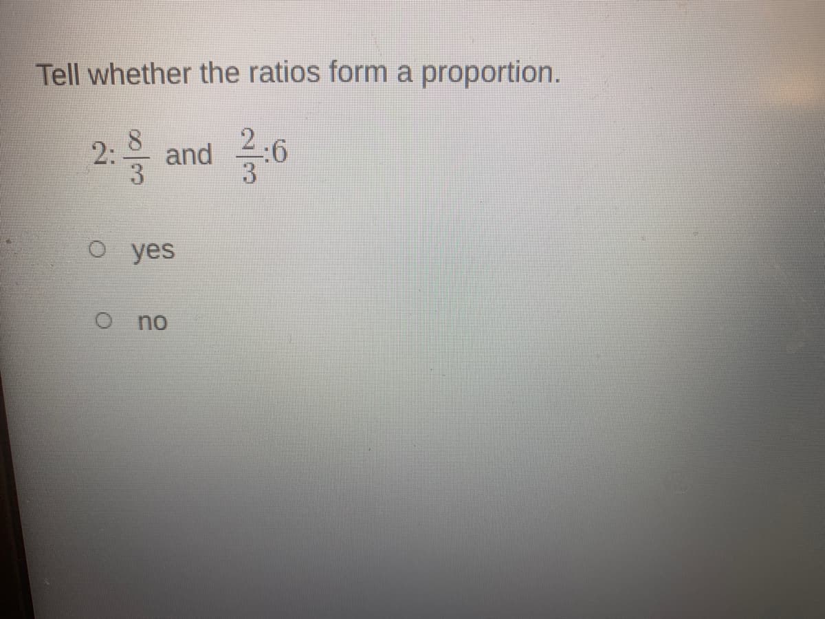 Tell whether the ratios form a proportion.
2:
8.
and
9:
o yes
o no
