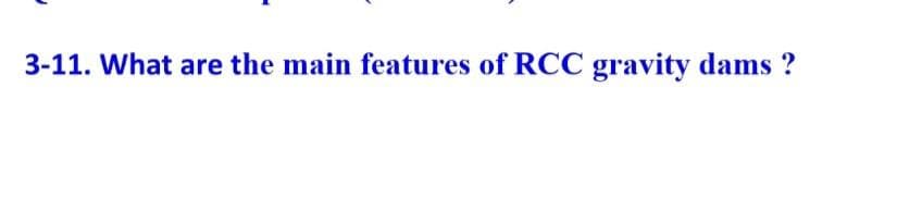 3-11. What are the main features of RCC gravity dams?
