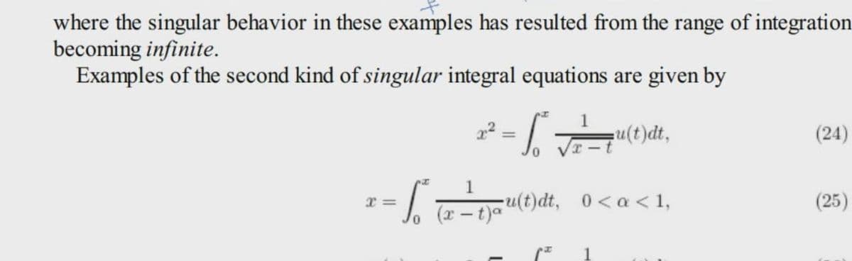 where the singular behavior in these examples has resulted from the range of integration
becoming infinite.
Examples of the second kind of singular integral equations are given by
x=
0
a
x²
=
= √ √ √/²=7u(t)dt,
u(t)dt, 0<a < 1,
(x - 1)ou(
(24)
(25)