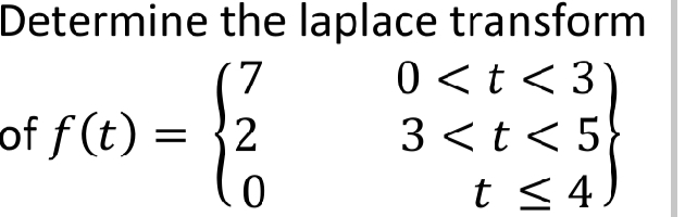Determine
of f(t) =
the laplace transform
7
0 < t < 3
{/2
3 < t < 5
0
t ≤ 4
=