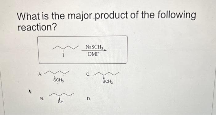 What is the major product of the following
reaction?
A.
B.
SCH₁
SH
NaSCH;
DMF
C.
D.
SCH3
