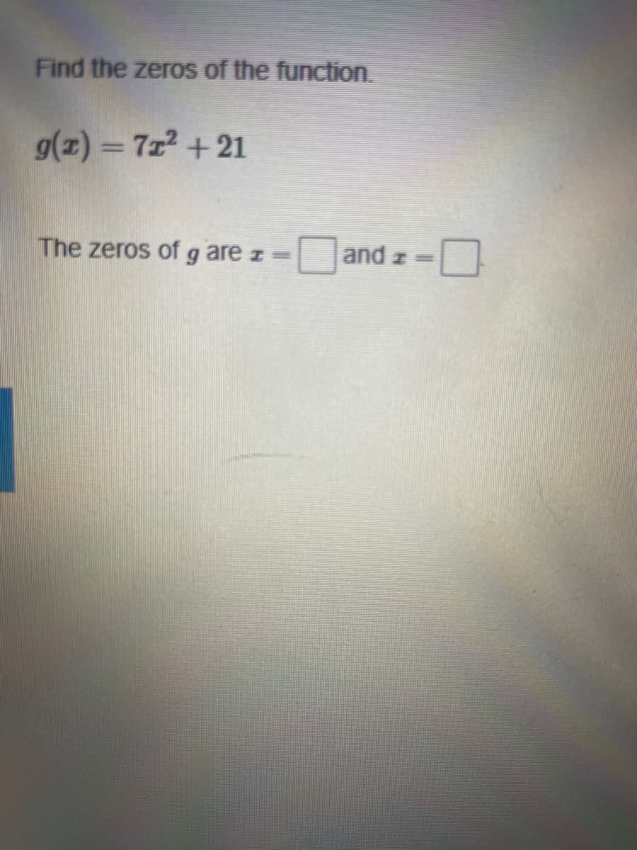 Find the zeros of the function.
g(z) = 712 +21
The zeros of g are z
and z =

