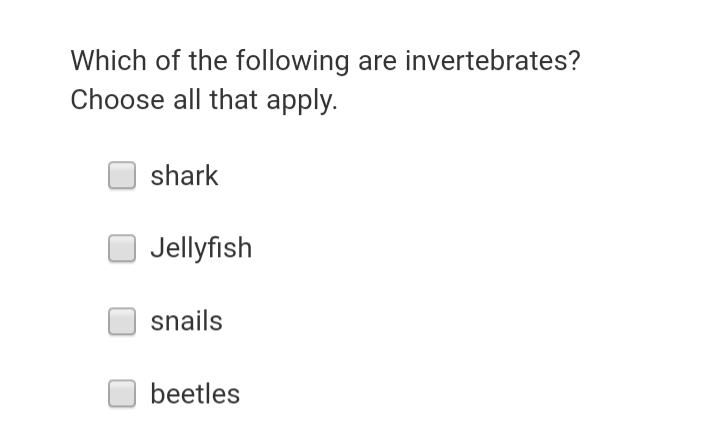 Which of the following are invertebrates?
Choose all that apply.
shark
Jellyfish
snails
beetles
