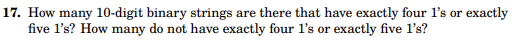 17. How many 10-digit binary strings are there that have exactly four l's or exactly
five 1's? How many do not have exactly four I's or exactly five I's?
