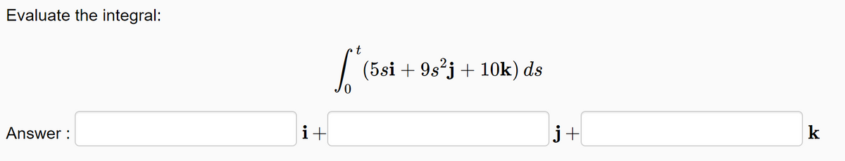 Evaluate the integral:
| (5si + 9s²j + 10k) ds
Answer :
i+
j+
k
