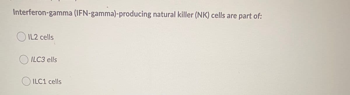 Interferon-gamma (IFN-gamma)-producing natural killer (NK) cells are part of:
O IL2 cells
O ILC3 ells
O ILC1 cells
