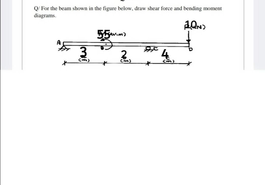 Q/ For the beam shown in the figure below, draw shear force and bending moment
diagrams.
55m)
2.
Cm)
