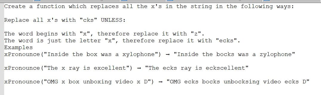 Create a function which replaces all the x's in the string in the following ways:
Replace all x's with "cks" UNLESS:
The word begins with "x", therefore replace it with "z".
The word is just the letter "x", therefore replace it with "ecks".
Examples
xPronounce ("Inside the box was a xylophone") → "Inside the bocks was a zylophone"
xPronounce ("The x ray is excellent") "The ecks ray is eckscellent"
xPronounce ("OMG x box unboxing video x D") → "OMG ecks bocks unbocksing video ecks D"