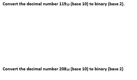 Convert the decimal number 11910 (base 10) to binary (base 2).
Convert the decimal number 20810 (base 10) to binary (base 2)
