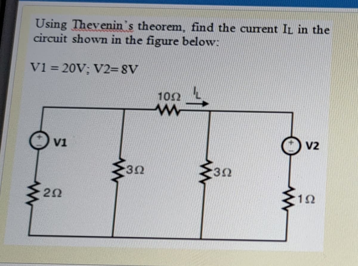 Using Thevenin's theorem, find the current IL in the
circuit shown in the figure below:
v1= 20V; V2=8V
102
V1
a V2
30
2Ω
1Ω
