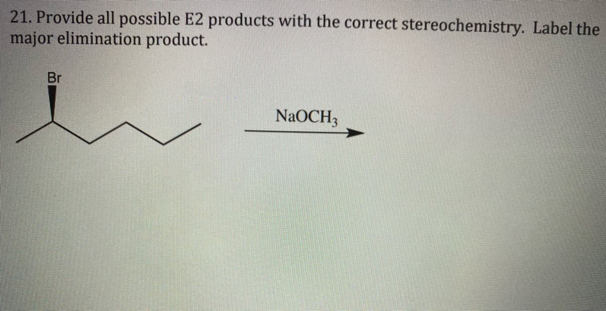 21. Provide all possible E2 products with the correct stereochemistry. Label the
major elimination product.
Br
NaOCH3
