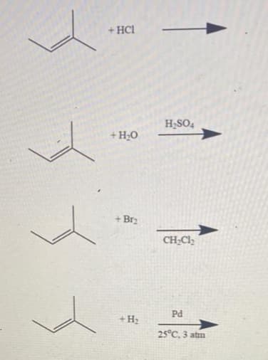 + HCI
+ H₂O
+ Br₂
+ H₂
H₂SO4
CH₂Cl₂
Pd
25°C, 3 atm