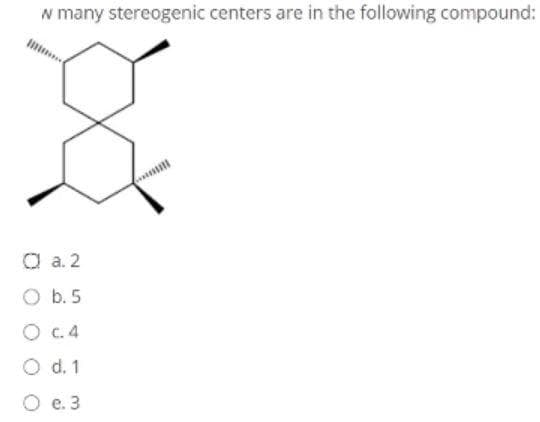 w many stereogenic centers are in the following compound:
Ď
Ca.
2
O b. 5
O c. 4
O d. 1
O e. 3
