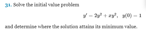 31. Solve the initial value problem
y' = 2y² + xy², y(0) = 1
and determine where the solution attains its minimum value.