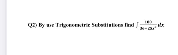 Q2) By use Trigonometric Substitutions find S
100
dx
36+25x?
