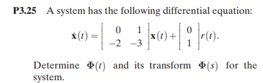 P3.25 A system has the following differential equation:
01
* (t) =
(=| _2_ _3}}|× ( + | ¦ ]r®).
-2-3
Determine (t) and its transform Þ(s) for the
system.