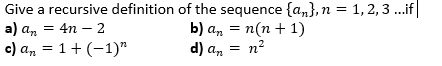Give a recursive definition of the sequence {a,,}, n = 1,2, 3 .if|
b) а, — п(п + 1)
n2
a) а, 3 4n — 2
c) a, = 1+ (-1)"
d) an
