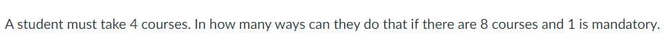 A student must take 4 courses. In how many ways can they do that if there are 8 courses and 1 is mandatory.
