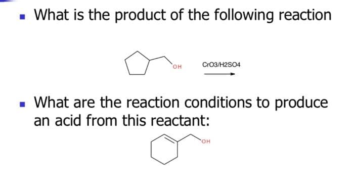 ■ What is the product of the following reaction
OH
CrO3/H2SO4
■ What are the reaction conditions to produce
an acid from this reactant:
OH