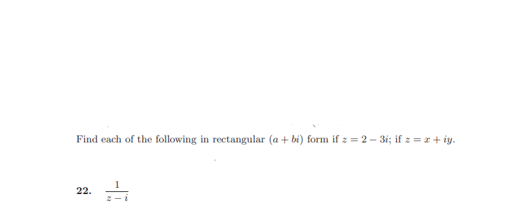 Find each of the following in rectangular (a + bi) form if z = 2 – 3i; if z = x + iy.
22.
