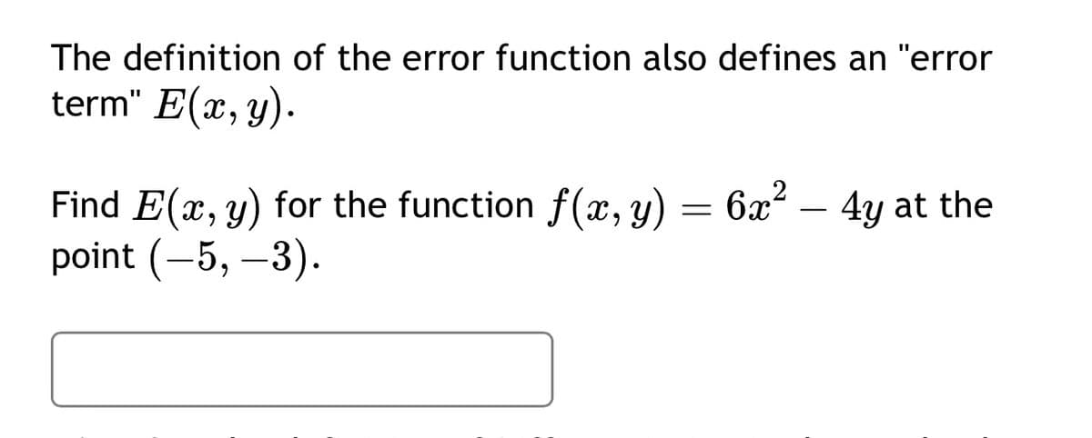 The definition of the error function also defines an "error
term" E(x, y).
Find E(x, y) for the function f(x, y) = 6x² - 4y at the
point (-5, -3).