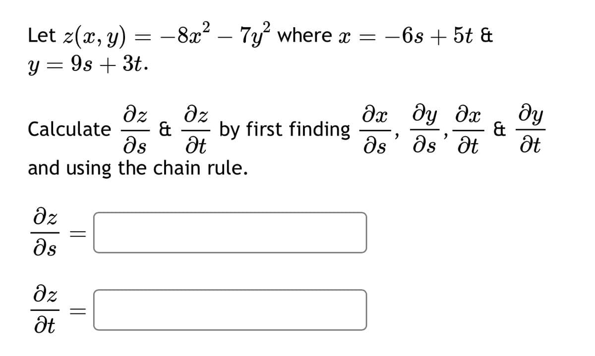 -8x²-7y² where x =
-6s+ 5t &
მ:
მე მყ მთ
მყ
&
by first finding
&
,
It
მs მs მt Ət
=
Let z(x, y)
y = 9s + 3t.
Calculate
მ
მძ
and using the chain rule.
მ
მ3
მ
Ət
=
=