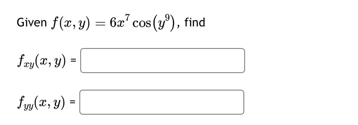 Given f(x, y) = 6x7 cos (y³), find
fxy(x, y) =
fyy(x, y) =