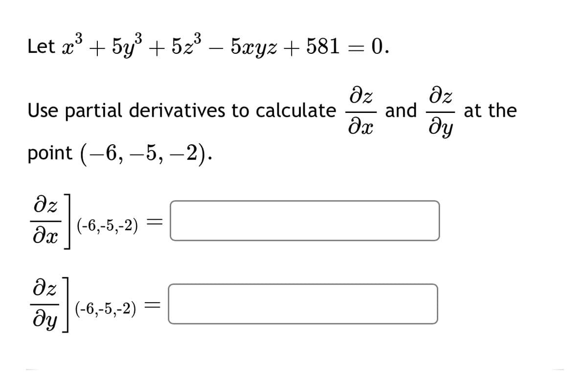 3
Let x³ + 5y³ +5z³ - 5xyz + 581 = 0.
Use partial derivatives to calculate
point (—6, −5, —2).
Əz
(-6,-5,-2)
=
მე
Əz
მყ
(-6,-5,-2)
=
Əz
Əz
and
at the
dx
მყ