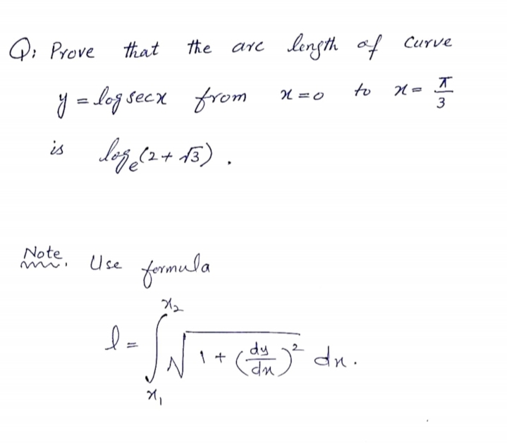 Qi Prove that
are length af Curve
to
y = log secx from
3
is lef dar 15) .
Note
Use
formula
dy
I+ ( dn .
