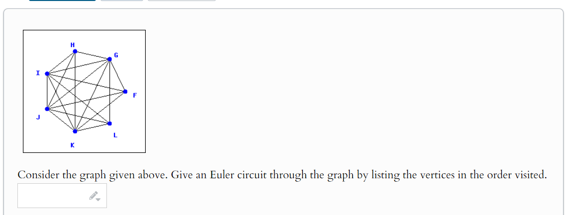 H
G
Consider the graph given above. Give an Euler circuit through the graph by listing the vertices in the order visited.